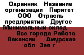 Охранник › Название организации ­ Паритет, ООО › Отрасль предприятия ­ Другое › Минимальный оклад ­ 30 000 - Все города Работа » Вакансии   . Амурская обл.,Зея г.